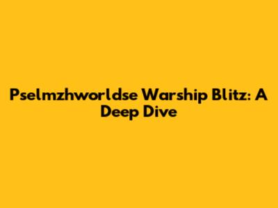 Pselmzhworldse Warship Blitz: A Deep Dive