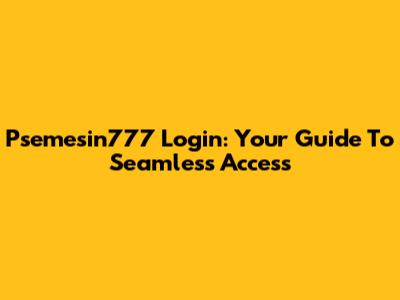 Psemesin777 Login: Your Guide To Seamless Access