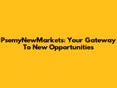 PsemyNewMarkets: Your Gateway To New Opportunities
