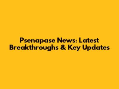 Psenapase News: Latest Breakthroughs & Key Updates