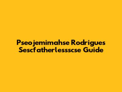 Pseojemimahse Rodrigues Sescfatherlessscse Guide