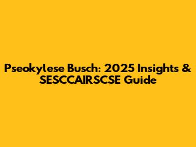 Pseokylese Busch: 2025 Insights & SESCCAIRSCSE Guide