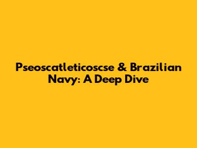 Pseoscatleticoscse & Brazilian Navy: A Deep Dive