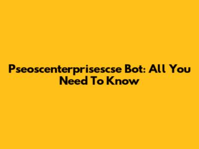 Pseoscenterprisescse Bot: All You Need To Know