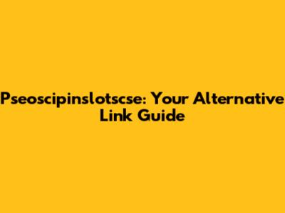 Pseoscipinslotscse: Your Alternative Link Guide