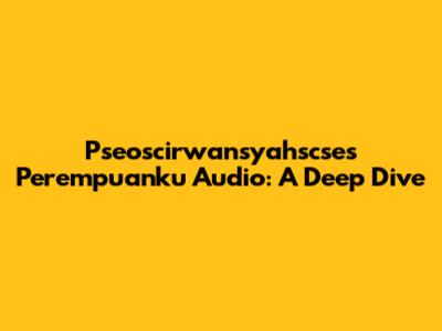 Pseoscirwansyahscse's 'Perempuanku' Audio: A Deep Dive
