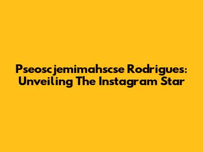 Pseoscjemimahscse Rodrigues: Unveiling The Instagram Star