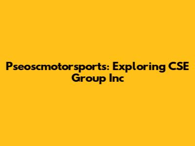 Pseoscmotorsports: Exploring CSE Group Inc