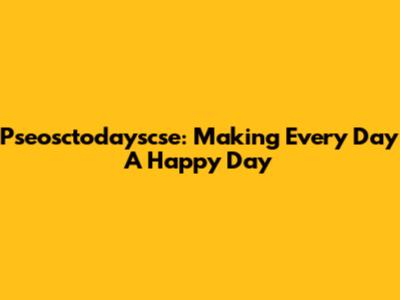 Pseosctodayscse: Making Every Day A Happy Day
