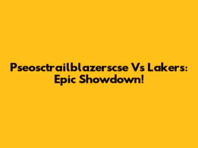 Pseosctrailblazerscse Vs Lakers: Epic Showdown!