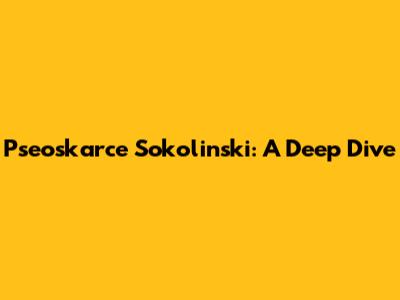 Pseoskarce Sokolinski: A Deep Dive