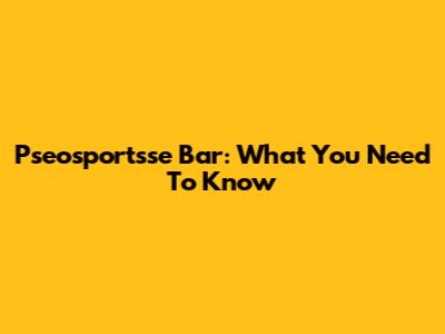 Pseosportsse Bar: What You Need To Know
