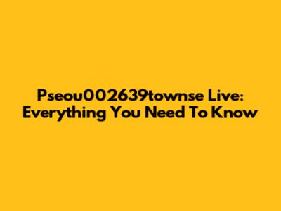 Pseou002639townse Live: Everything You Need To Know