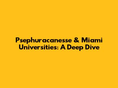 Psephuracanesse & Miami Universities: A Deep Dive