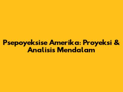 Psepoyeksise Amerika: Proyeksi & Analisis Mendalam