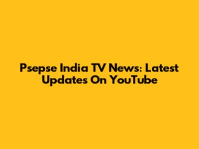 Psepse India TV News: Latest Updates On YouTube