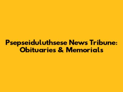 Psepseiduluthsese News Tribune: Obituaries & Memorials