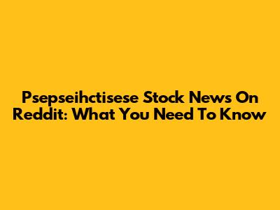 Psepseihctisese Stock News On Reddit: What You Need To Know