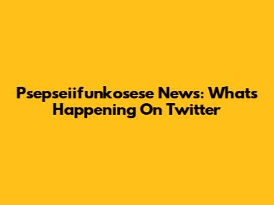 Psepseiifunkosese News: What's Happening On Twitter