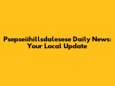 Psepseiihillsdalesese Daily News: Your Local Update