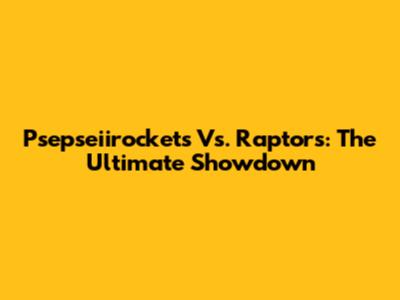 Psepseiirockets Vs. Raptors: The Ultimate Showdown