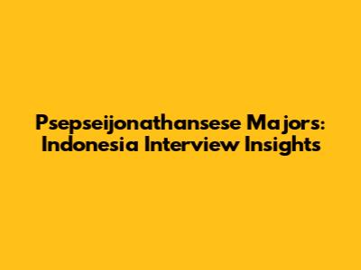 Psepseijonathansese Majors: Indonesia Interview Insights