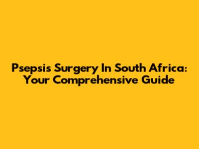 Psepsis Surgery In South Africa: Your Comprehensive Guide