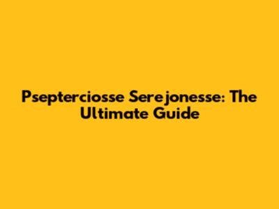 Psepterciosse Serejonesse: The Ultimate Guide