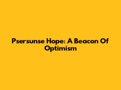Psersunse Hope: A Beacon Of Optimism