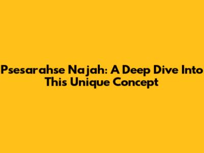 Psesarahse Najah: A Deep Dive Into This Unique Concept