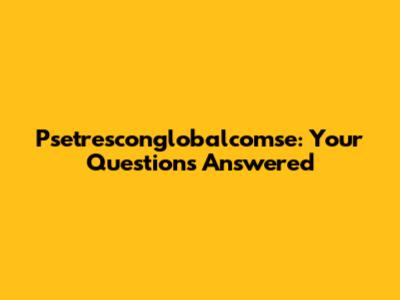 Psetresconglobalcomse: Your Questions Answered