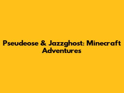 Pseudeose & Jazzghost: Minecraft Adventures