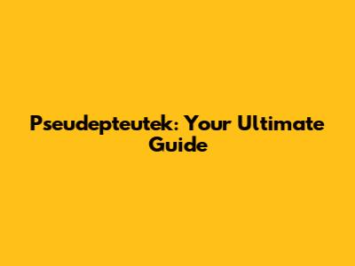 Pseudepteutek: Your Ultimate Guide