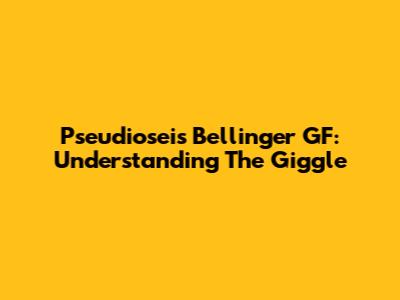 Pseudioseis Bellinger GF: Understanding The Giggle