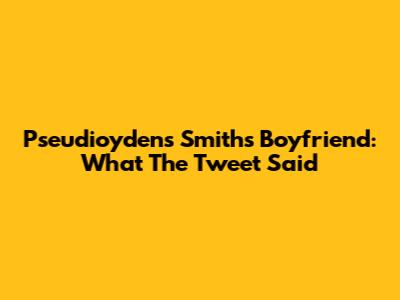 Pseudioydens Smith's Boyfriend: What The Tweet Said