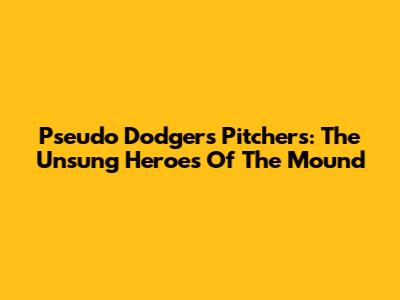 Pseudo Dodgers Pitchers: The Unsung Heroes Of The Mound