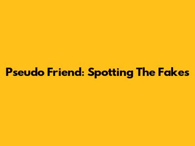 Pseudo Friend: Spotting The Fakes
