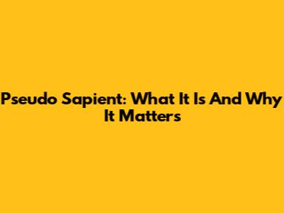 Pseudo Sapient: What It Is And Why It Matters