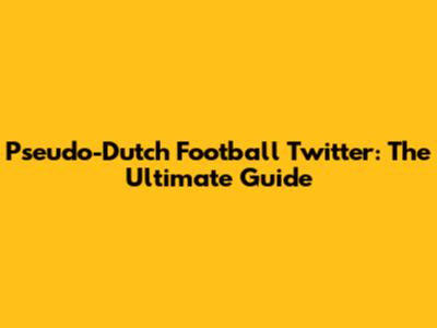 Pseudo-Dutch Football Twitter: The Ultimate Guide