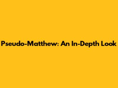 Pseudo-Matthew: An In-Depth Look