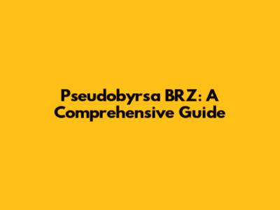 Pseudobyrsa BRZ: A Comprehensive Guide