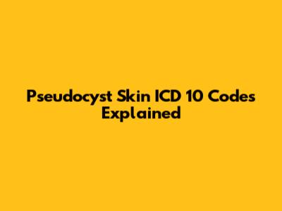 Pseudocyst Skin ICD 10 Codes Explained