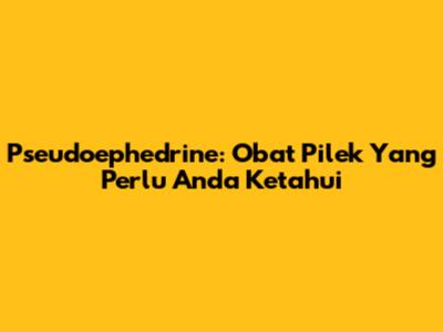 Pseudoephedrine: Obat Pilek Yang Perlu Anda Ketahui