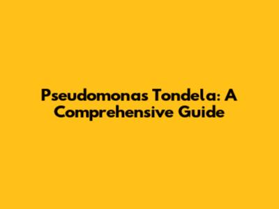 Pseudomonas Tondela: A Comprehensive Guide