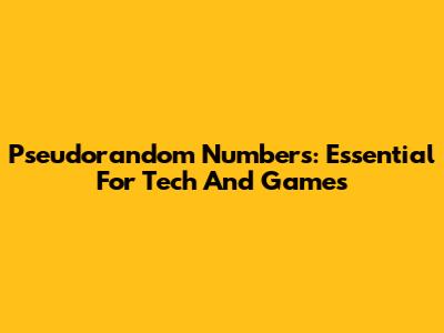 Pseudorandom Numbers: Essential For Tech And Games