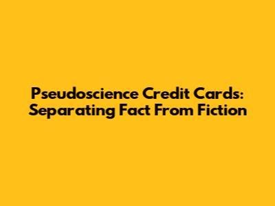 Pseudoscience Credit Cards: Separating Fact From Fiction