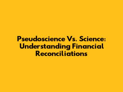 Pseudoscience Vs. Science: Understanding Financial Reconciliations