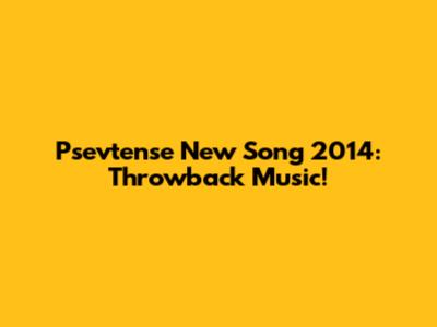 Psevtense New Song 2014: Throwback Music!