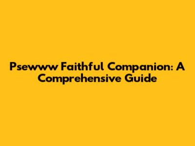 Psewww Faithful Companion: A Comprehensive Guide