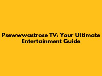 Psewwwastrose TV: Your Ultimate Entertainment Guide